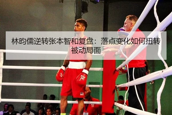 林昀儒逆转张本智和复盘：落点变化如何扭转被动局面